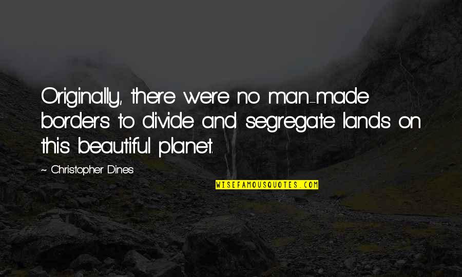 Petite Quotes By Christopher Dines: Originally, there were no man-made borders to divide