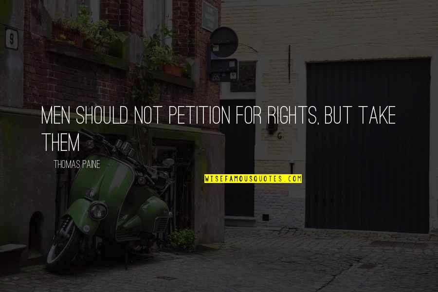 Petition Of Rights Quotes By Thomas Paine: Men should not petition for rights, but take