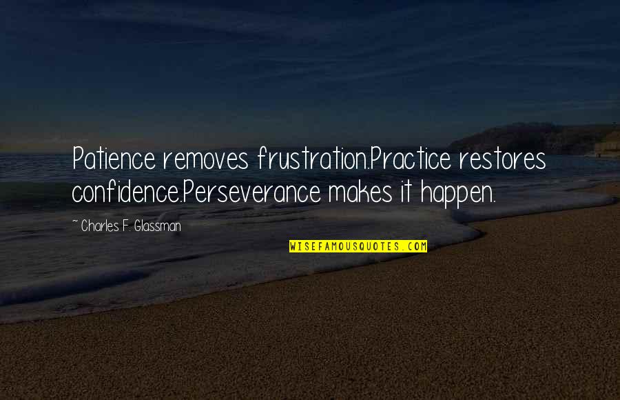 Petrovsky Quotes By Charles F. Glassman: Patience removes frustration.Practice restores confidence.Perseverance makes it happen.