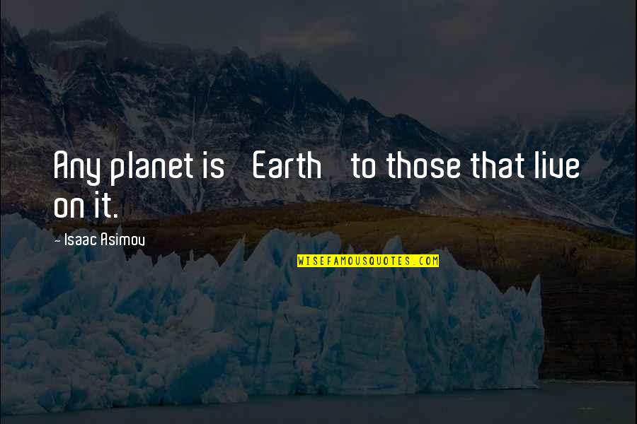 Pettheroach Quotes By Isaac Asimov: Any planet is 'Earth' to those that live