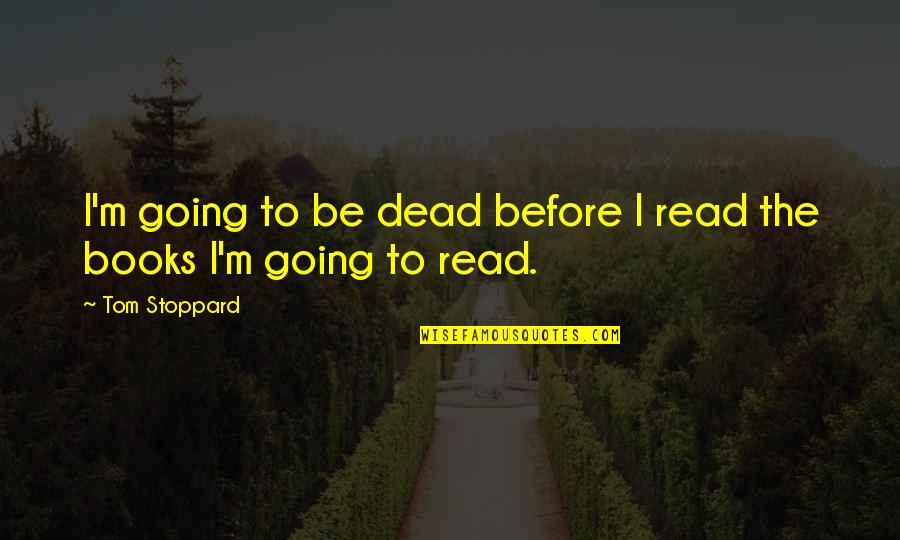 Pewter Mug Quotes By Tom Stoppard: I'm going to be dead before I read