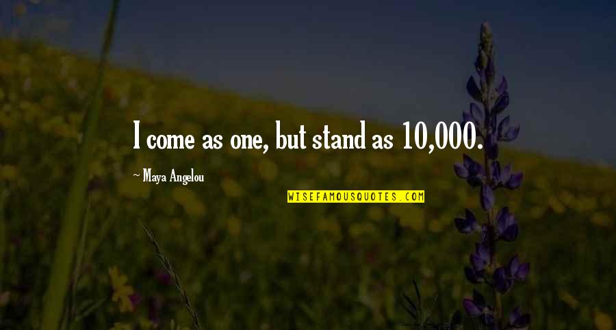 Pg1141 Quotes By Maya Angelou: I come as one, but stand as 10,000.