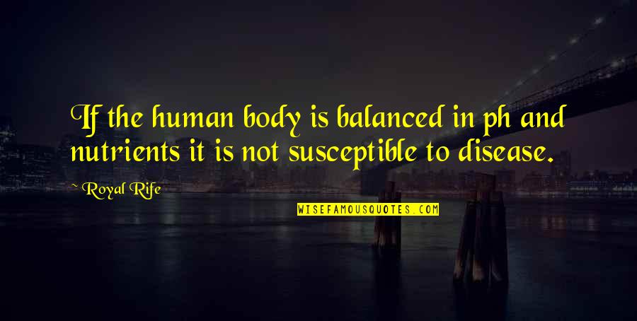 Ph P Quotes By Royal Rife: If the human body is balanced in ph