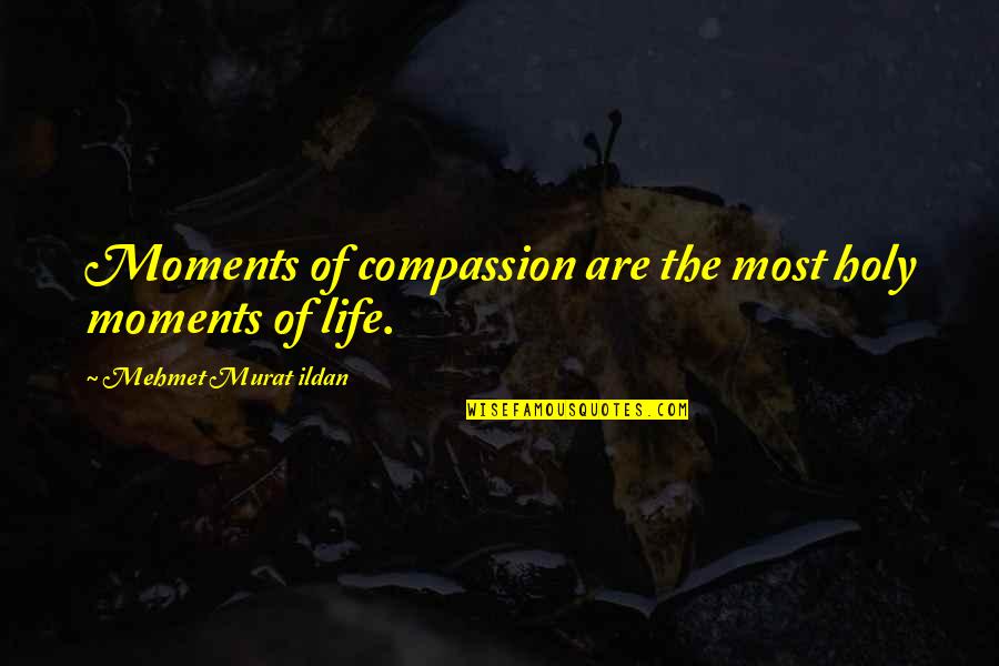 Phantasmagorical Experiences Quotes By Mehmet Murat Ildan: Moments of compassion are the most holy moments