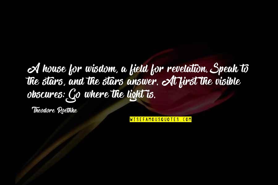 Phenny Kerubo Quotes By Theodore Roethke: A house for wisdom, a field for revelation.Speak