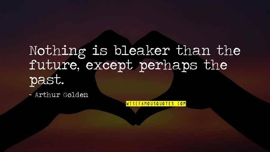 Phenomenologist Point Quotes By Arthur Golden: Nothing is bleaker than the future, except perhaps