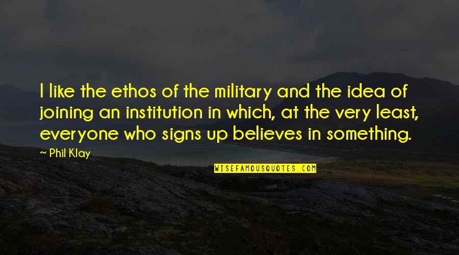 Phil Klay Quotes By Phil Klay: I like the ethos of the military and