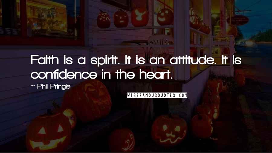 Phil Pringle quotes: Faith is a spirit. It is an attitude. It is confidence in the heart.