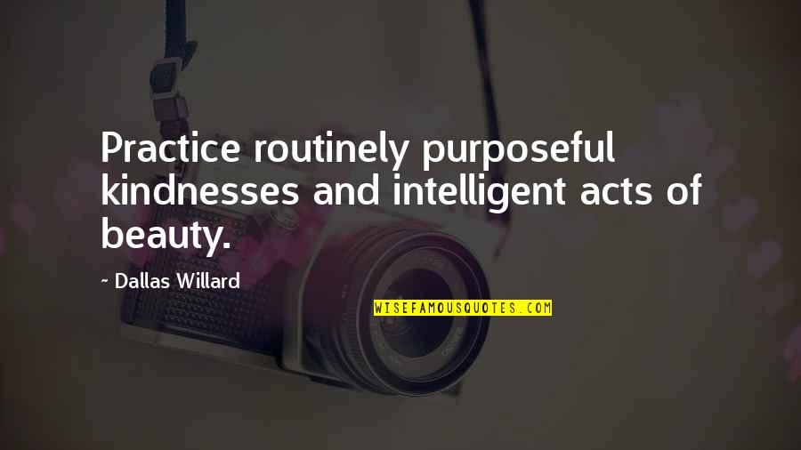 Phil Stubbs Quotes By Dallas Willard: Practice routinely purposeful kindnesses and intelligent acts of