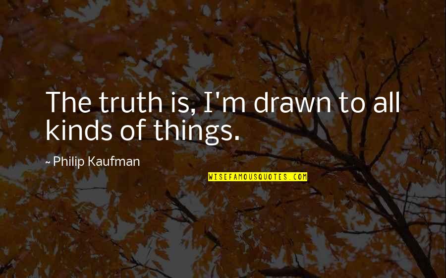 Philip Kaufman Quotes By Philip Kaufman: The truth is, I'm drawn to all kinds