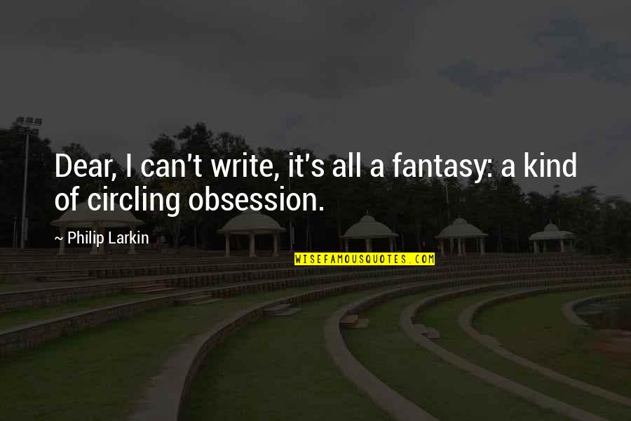 Philip Larkin's Quotes By Philip Larkin: Dear, I can't write, it's all a fantasy: