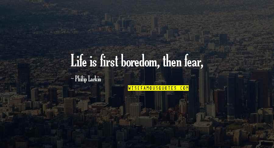 Philip Larkin's Quotes By Philip Larkin: Life is first boredom, then fear,