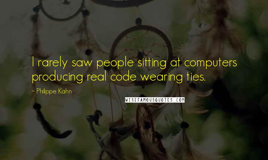 Philippe Kahn quotes: I rarely saw people sitting at computers producing real code wearing ties.