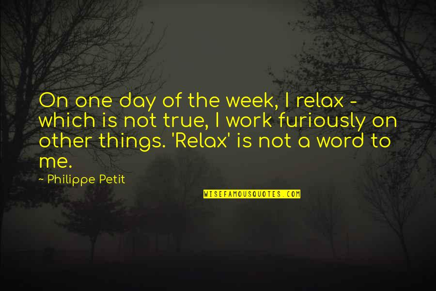 Philippe Petit Quotes By Philippe Petit: On one day of the week, I relax