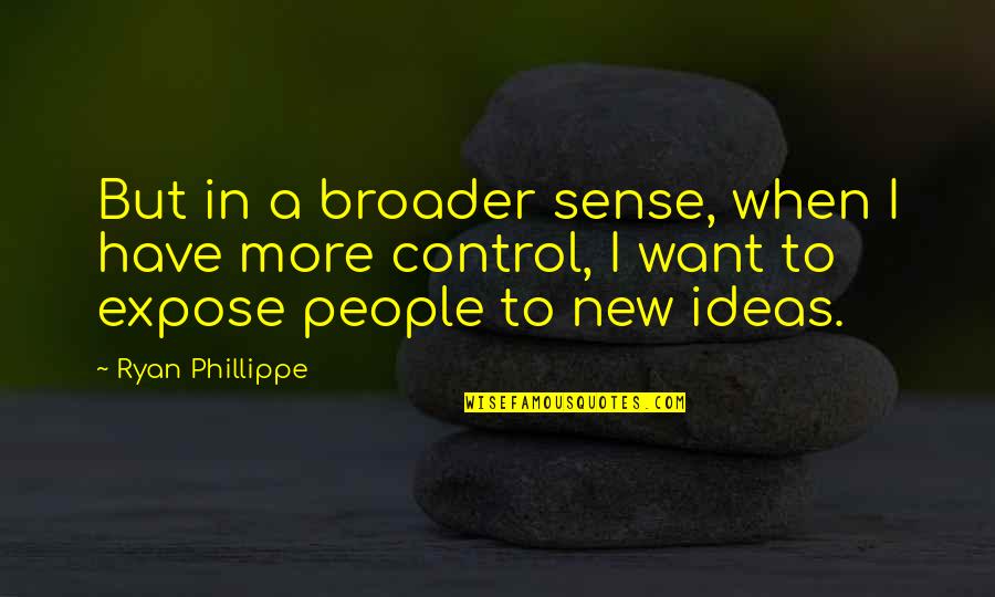 Phillippe Quotes By Ryan Phillippe: But in a broader sense, when I have