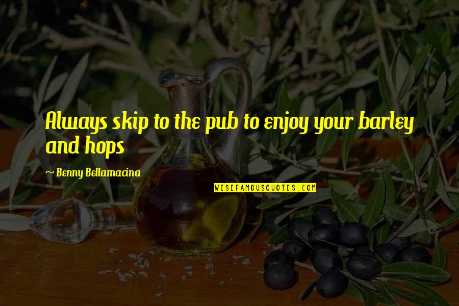 Philosophical Quotes Quotes By Benny Bellamacina: Always skip to the pub to enjoy your