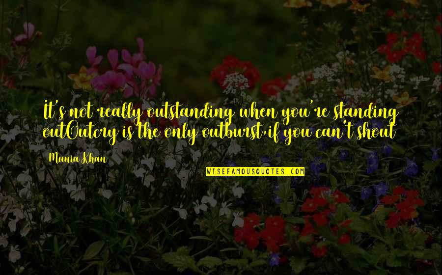 Philosophical Quotes Quotes By Munia Khan: It's not really outstanding when you're standing outOutcry