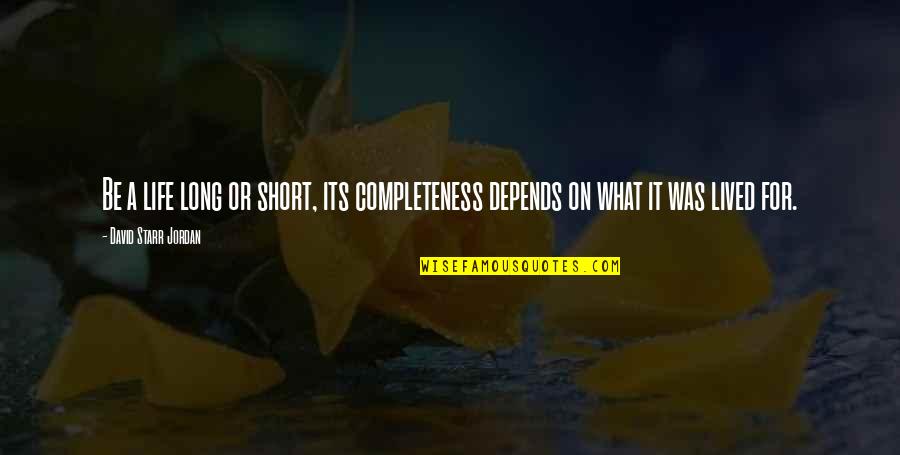 Philosophy In Life Short Quotes By David Starr Jordan: Be a life long or short, its completeness