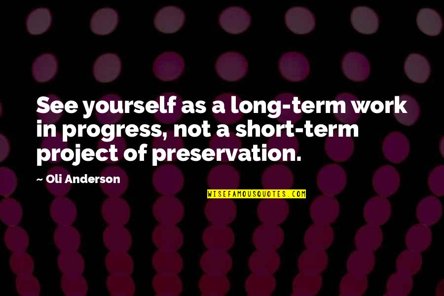 Philosophy In Life Short Quotes By Oli Anderson: See yourself as a long-term work in progress,