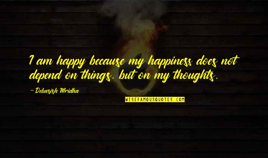 Philosophy On Happiness Quotes By Debasish Mridha: I am happy because my happiness does not