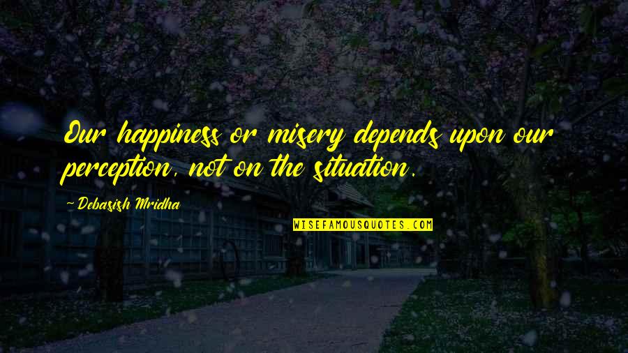 Philosophy On Happiness Quotes By Debasish Mridha: Our happiness or misery depends upon our perception,