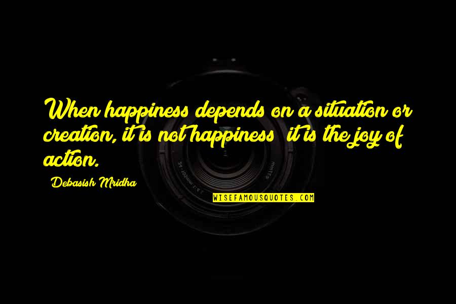 Philosophy On Happiness Quotes By Debasish Mridha: When happiness depends on a situation or creation,