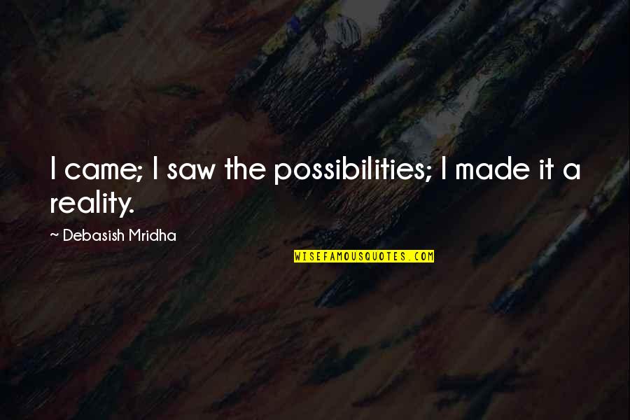 Philosophy Reality Quotes By Debasish Mridha: I came; I saw the possibilities; I made