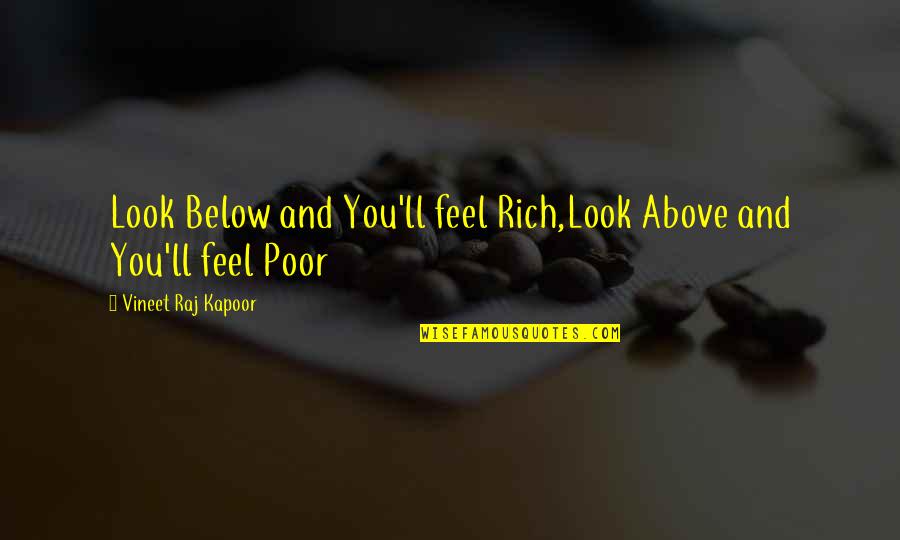 Philosophy Reality Quotes By Vineet Raj Kapoor: Look Below and You'll feel Rich,Look Above and