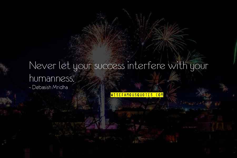 Philosophy Success Quotes By Debasish Mridha: Never let your success interfere with your humanness.