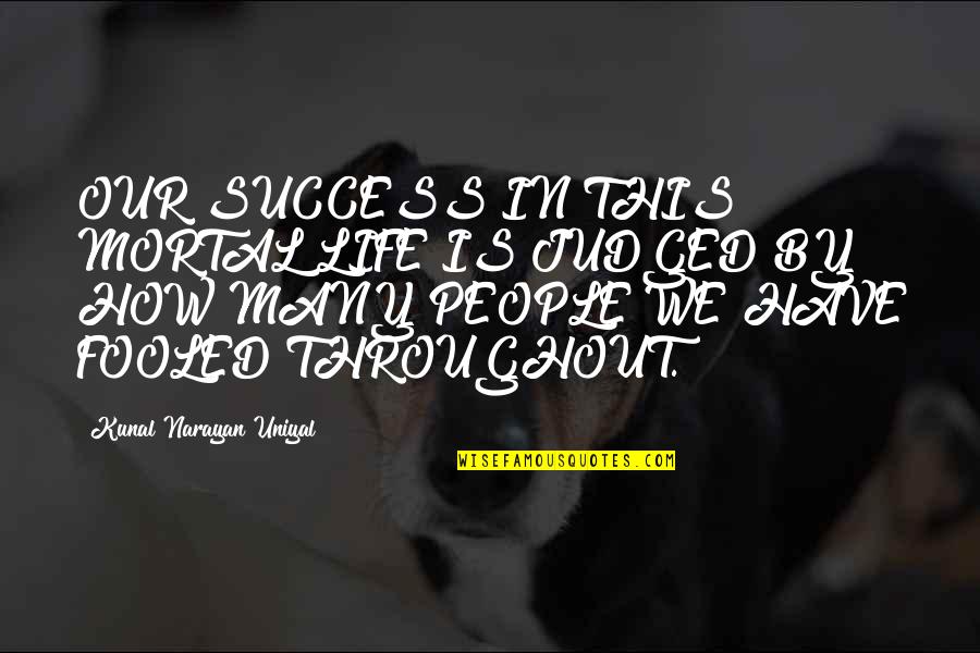 Philosophy Success Quotes By Kunal Narayan Uniyal: OUR SUCCESS IN THIS MORTAL LIFE IS JUDGED