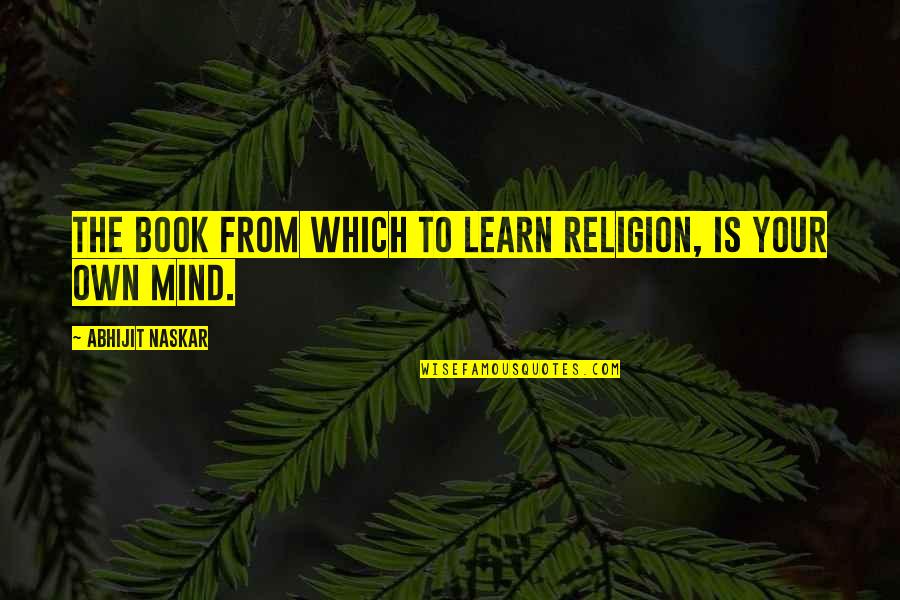 Philosophy Vs Religion Quotes By Abhijit Naskar: The book from which to learn religion, is