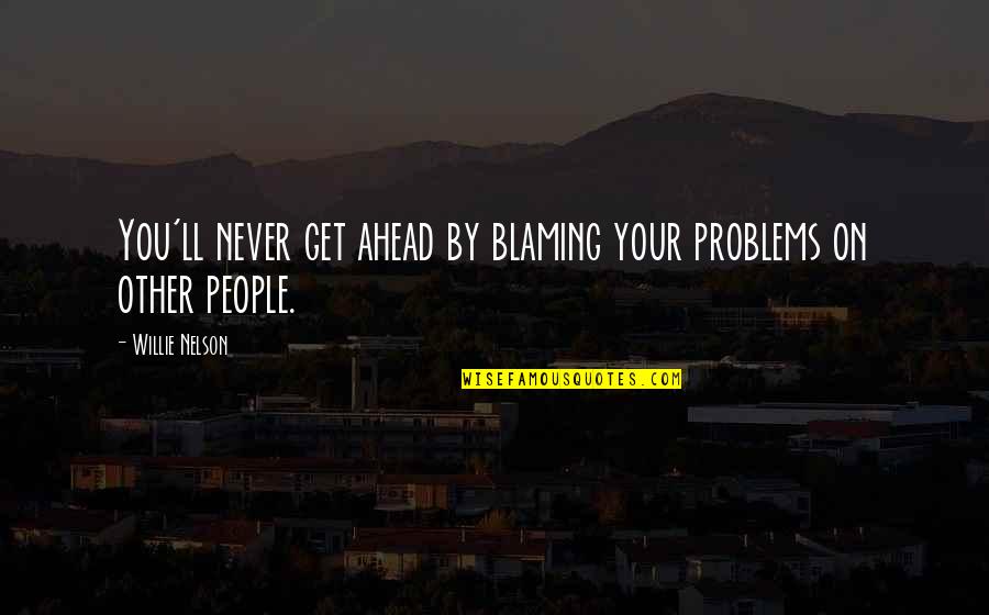 Phineas Gage Famous Quotes By Willie Nelson: You'll never get ahead by blaming your problems