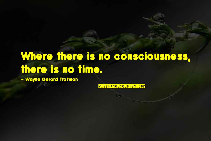 Phlogistons Quotes By Wayne Gerard Trotman: Where there is no consciousness, there is no