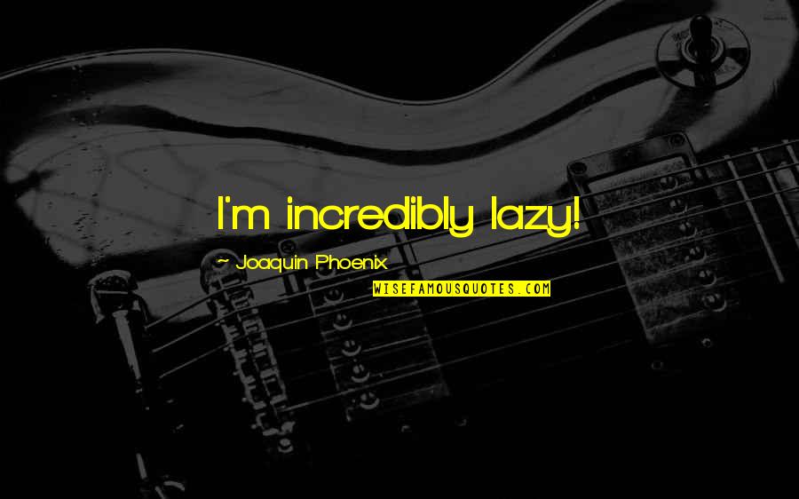 Phoenix Quotes By Joaquin Phoenix: I'm incredibly lazy!