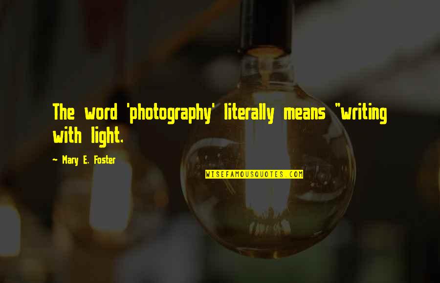 Photography And Light Quotes By Mary E. Foster: The word 'photography' literally means "writing with light.