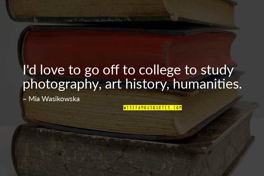 Photography Love Quotes By Mia Wasikowska: I'd love to go off to college to