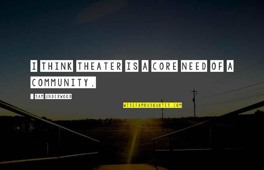 Photojournalists Lee Quotes By Sam Underwood: I think theater is a core need of