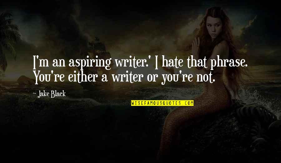 Phrase Or Quotes By Jake Black: I'm an aspiring writer.' I hate that phrase.