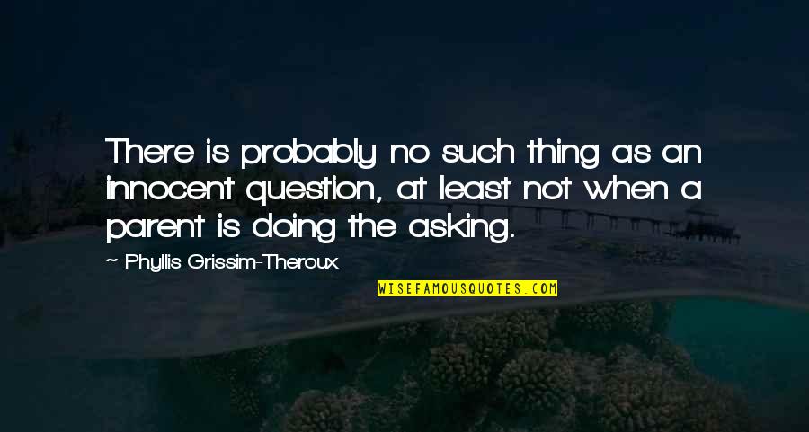 Phyllis Theroux Quotes By Phyllis Grissim-Theroux: There is probably no such thing as an
