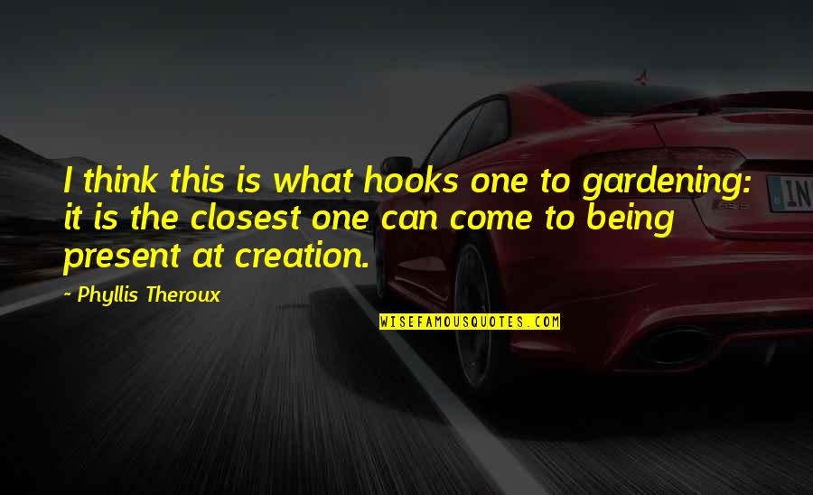 Phyllis Theroux Quotes By Phyllis Theroux: I think this is what hooks one to