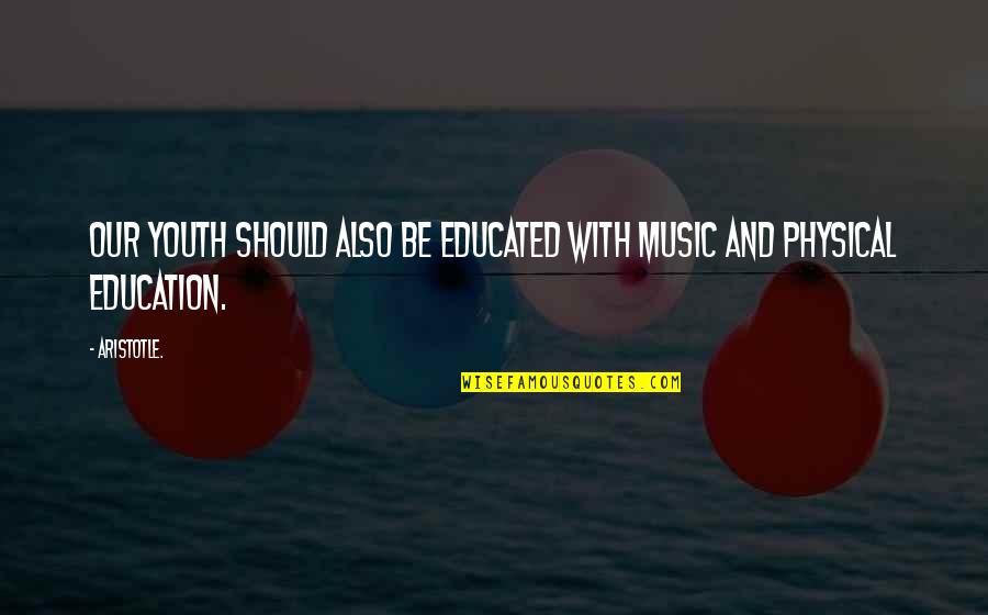 Physical Education Quotes By Aristotle.: Our youth should also be educated with music