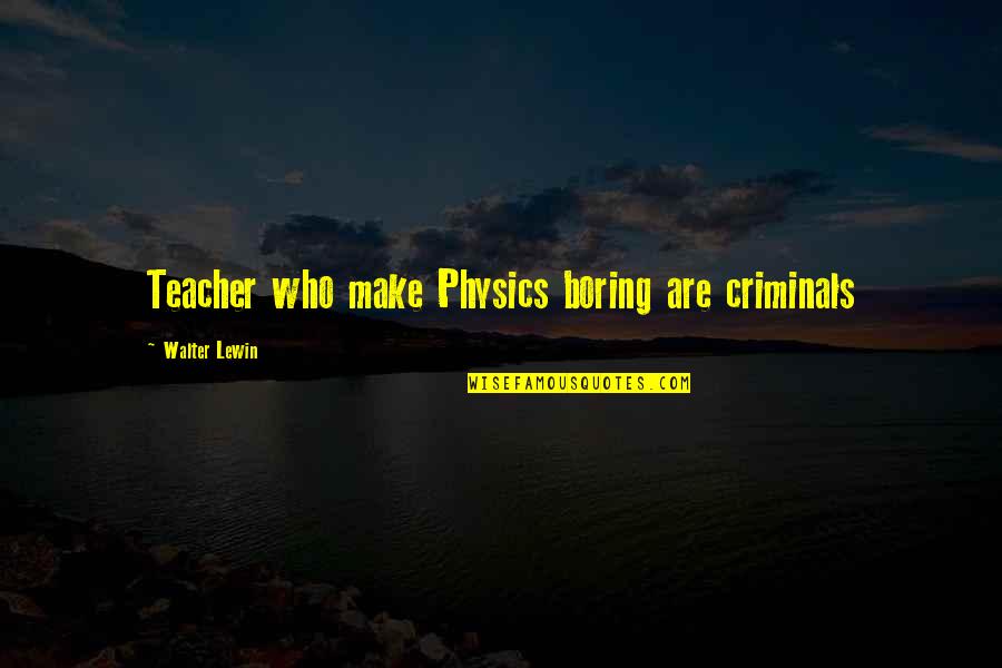 Physics Teacher Quotes By Walter Lewin: Teacher who make Physics boring are criminals