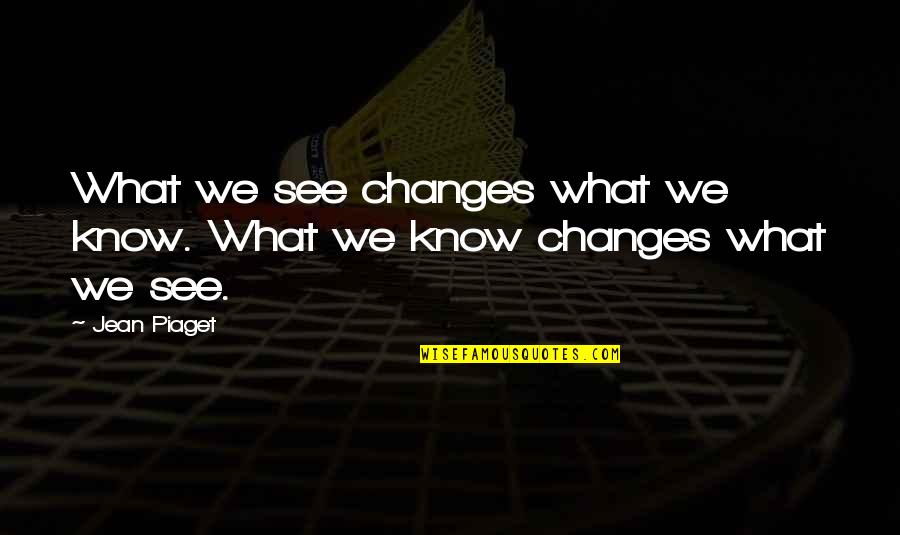 Piaget Quotes By Jean Piaget: What we see changes what we know. What