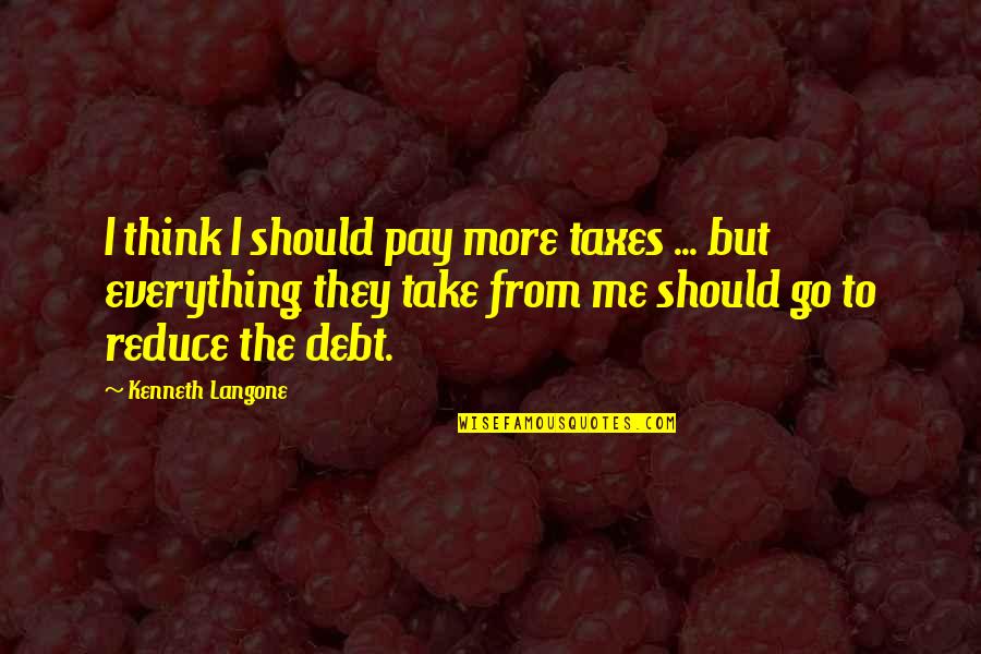 Piattoni Verdi Quotes By Kenneth Langone: I think I should pay more taxes ...