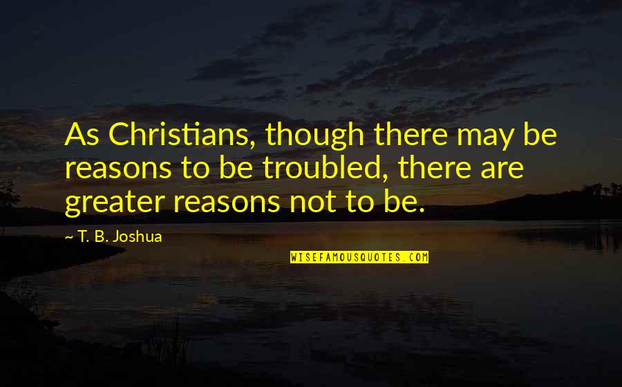 Picardie Map Quotes By T. B. Joshua: As Christians, though there may be reasons to