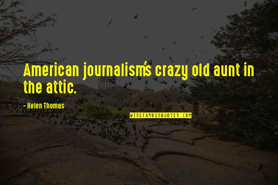 Picazzos Glendale Quotes By Helen Thomas: American journalism's crazy old aunt in the attic.