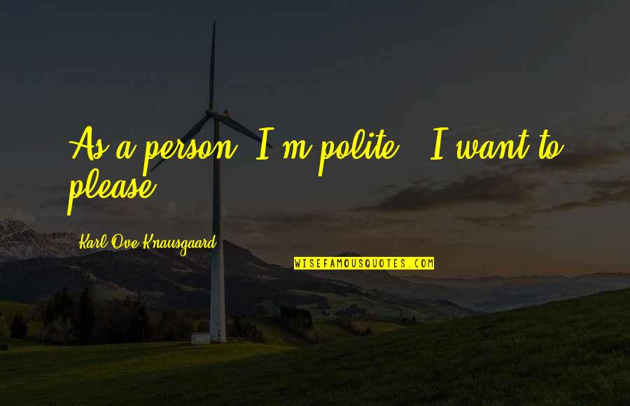 Picciotti Schoenberg Quotes By Karl Ove Knausgaard: As a person, I'm polite - I want