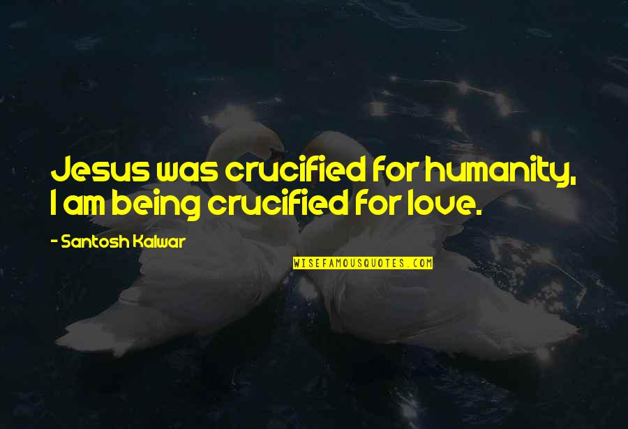 Picciotti Schoenberg Quotes By Santosh Kalwar: Jesus was crucified for humanity, I am being