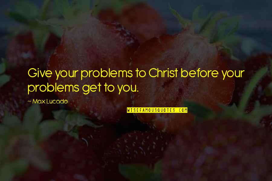 Pichler Painting Quotes By Max Lucado: Give your problems to Christ before your problems