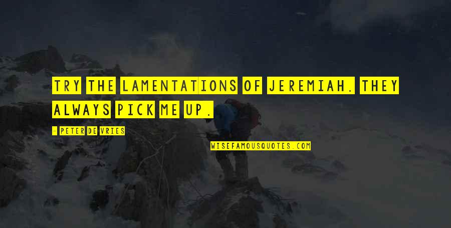 Pick Up Me Quotes By Peter De Vries: Try the Lamentations of Jeremiah. They always pick